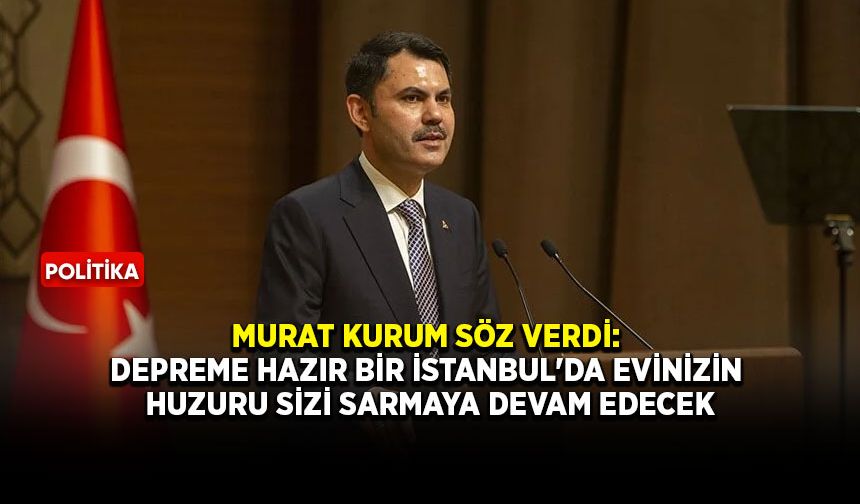 Murat Kurum söz verdi: Depreme hazır bir İstanbul'da evinizin huzuru sizi sarmaya devam edecek