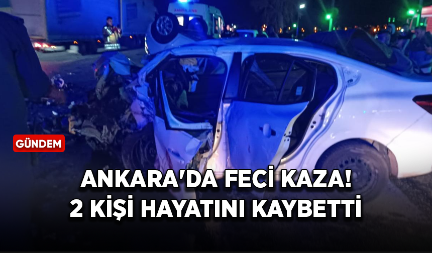 Ankara'da feci kaza! 2 kişi hayatını kaybetti