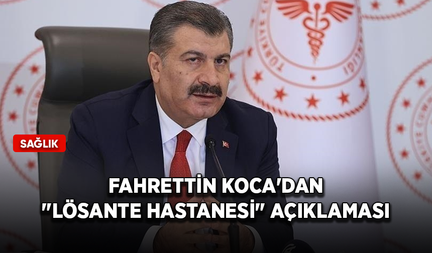 Sağlık Bakanı Koca'dan "LÖSANTE Hastanesi" açıklaması