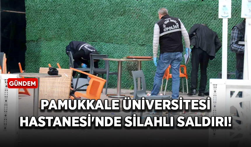 Pamukkale Üniversitesi Hastanesi'nde silahlı saldırı!