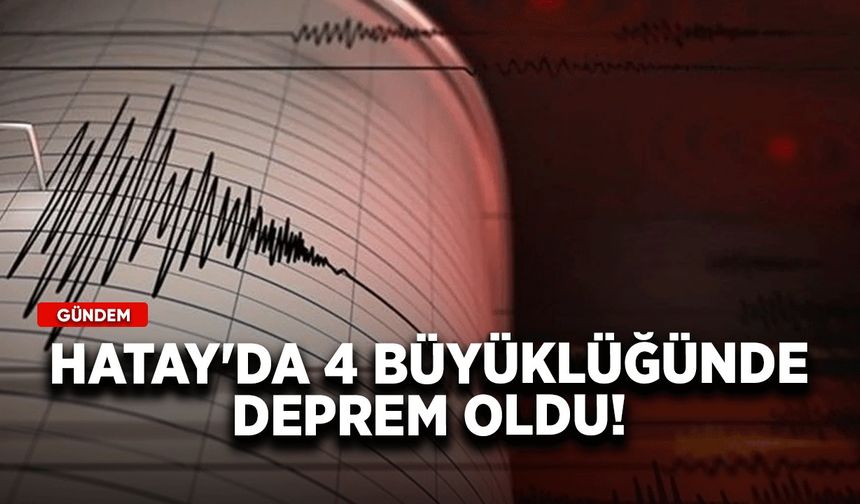 Hatay'da 4 büyüklüğünde deprem oldu!