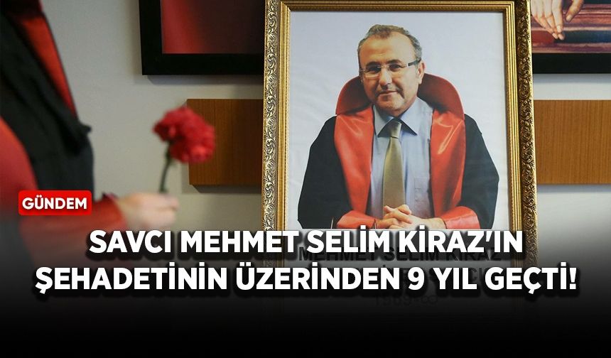 Savcı Mehmet Selim Kiraz'ın şehadetinin üzerinden 9 yıl geçti!