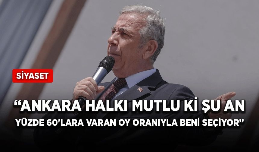 Mansur Yavaş: Ankara halkı mutlu ki şu an yüzde 60'lara varan oy oranıyla beni seçiyor