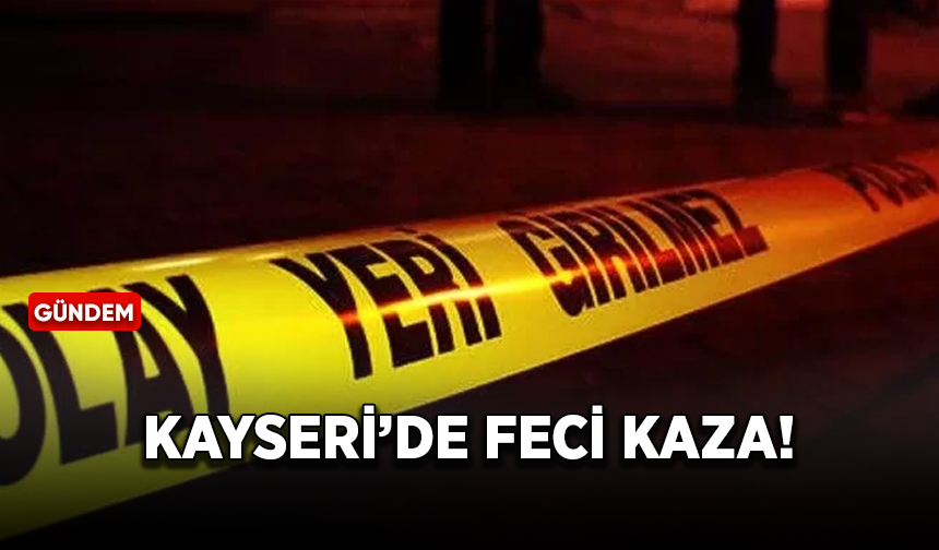 Kayseri'de feci kaza! 2 kişi hayatını kaybetti