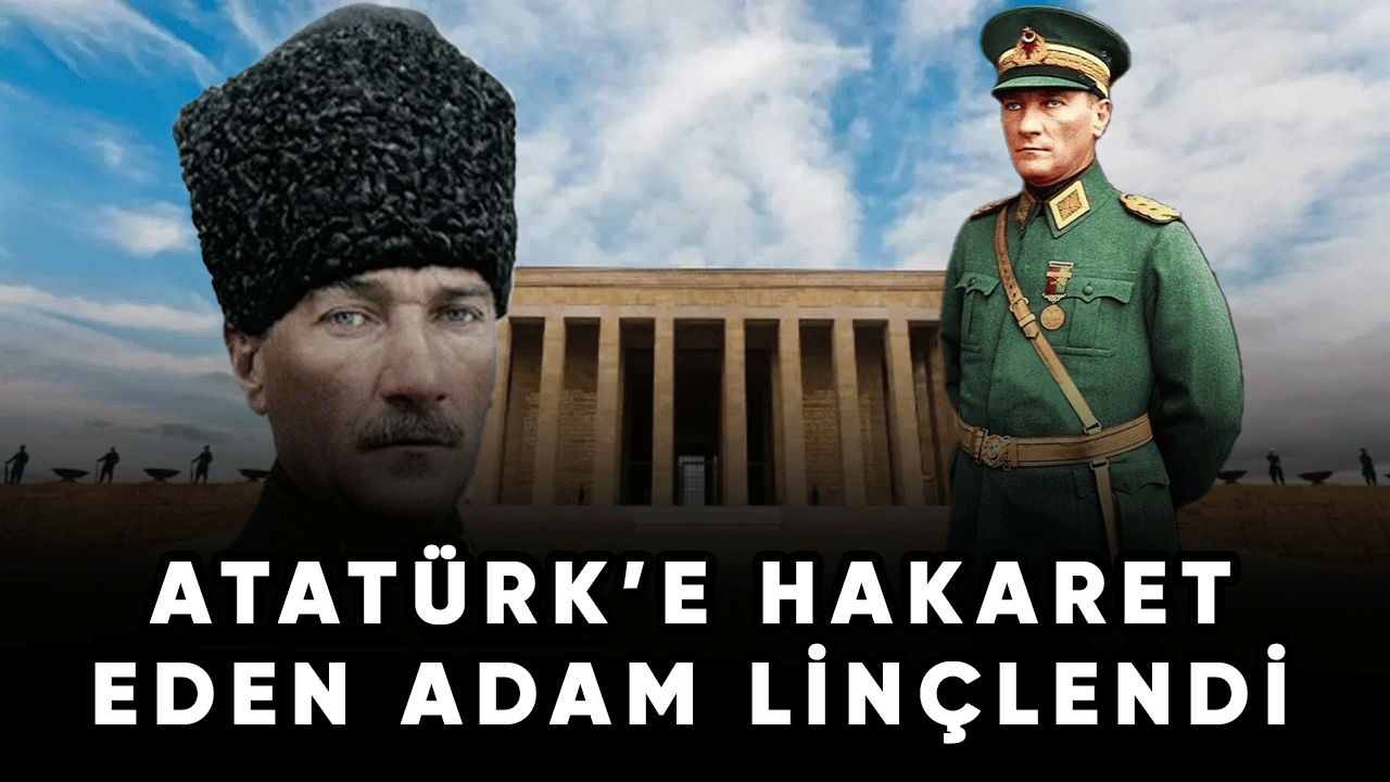 Atatürk'e hakaret eden adam linçlendi