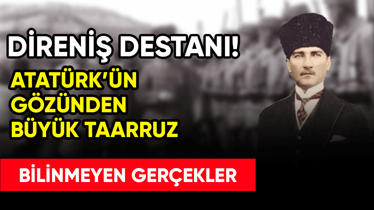 Direniş destanı! Atatürk'ün gözünden Büyük Taarruz
