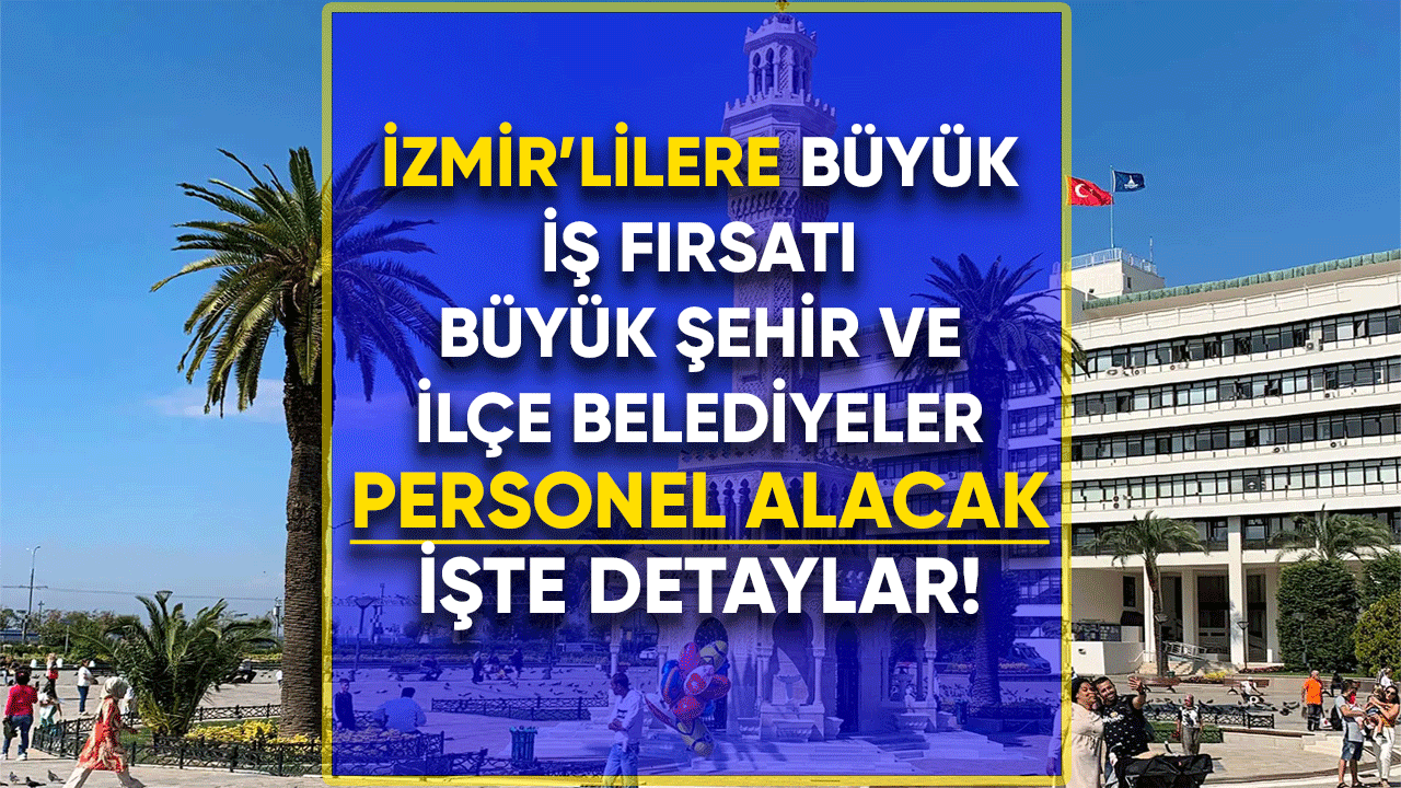 İzmir'lilere büyük iş fırsatı! Büyükşehir ve ilçe belediyeler personel alacak