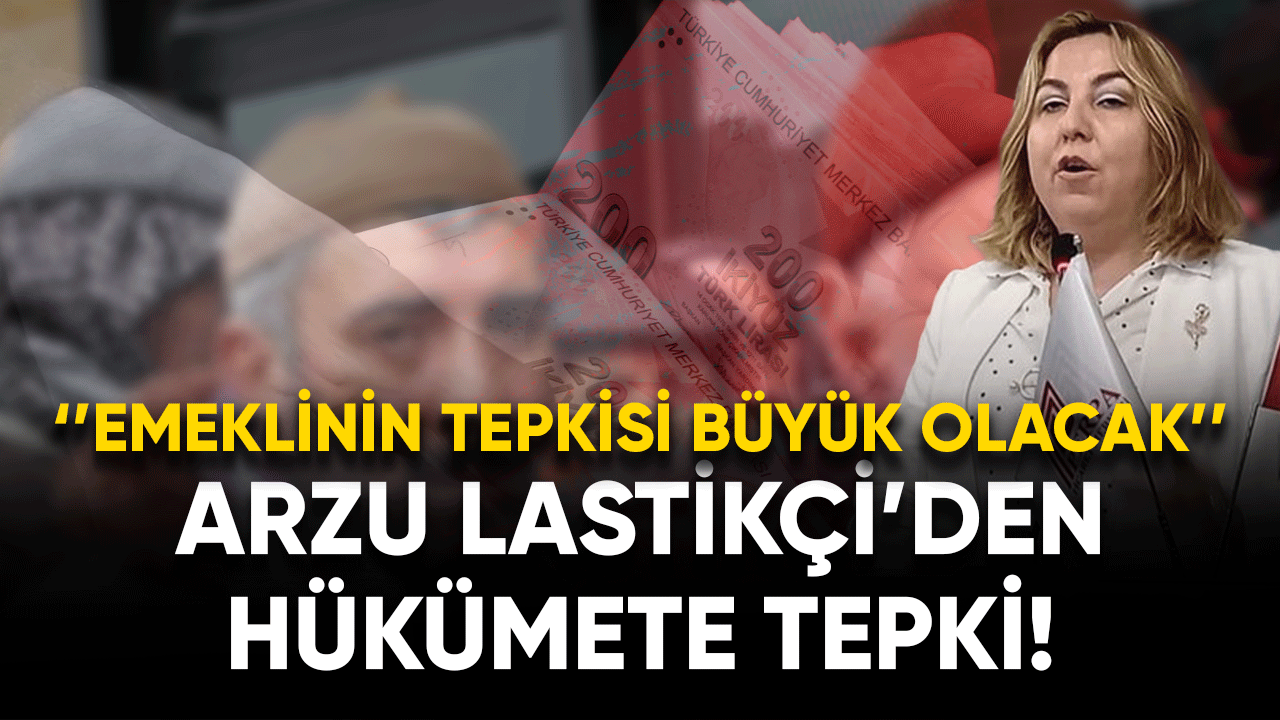 Arzu Lastikçi 'den hükümete tepki! ''Emeklinin tepkisi büyük olacak''