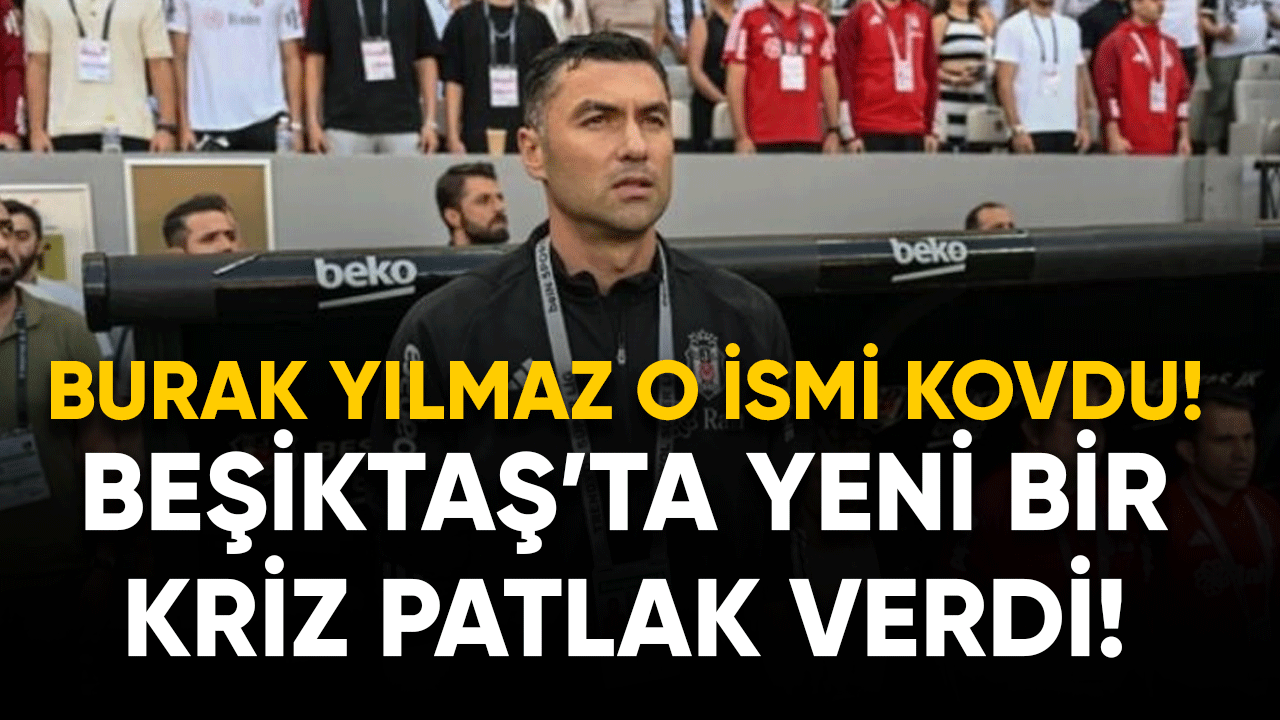 Beşiktaş'ta yeni bir kriz patlak verdi! Burak Yılmaz o ismi kovdu
