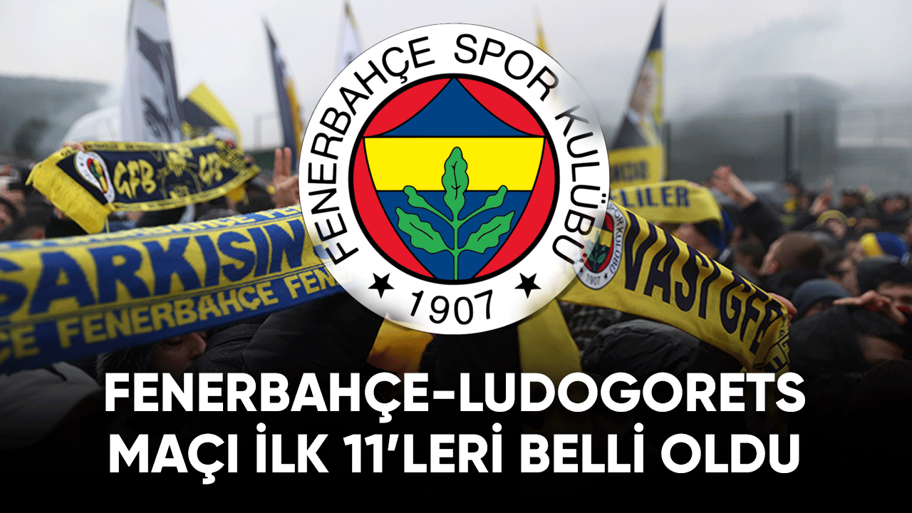 Fenerbahçe - Ludogorets maçı ilk 11'leri belli oldu