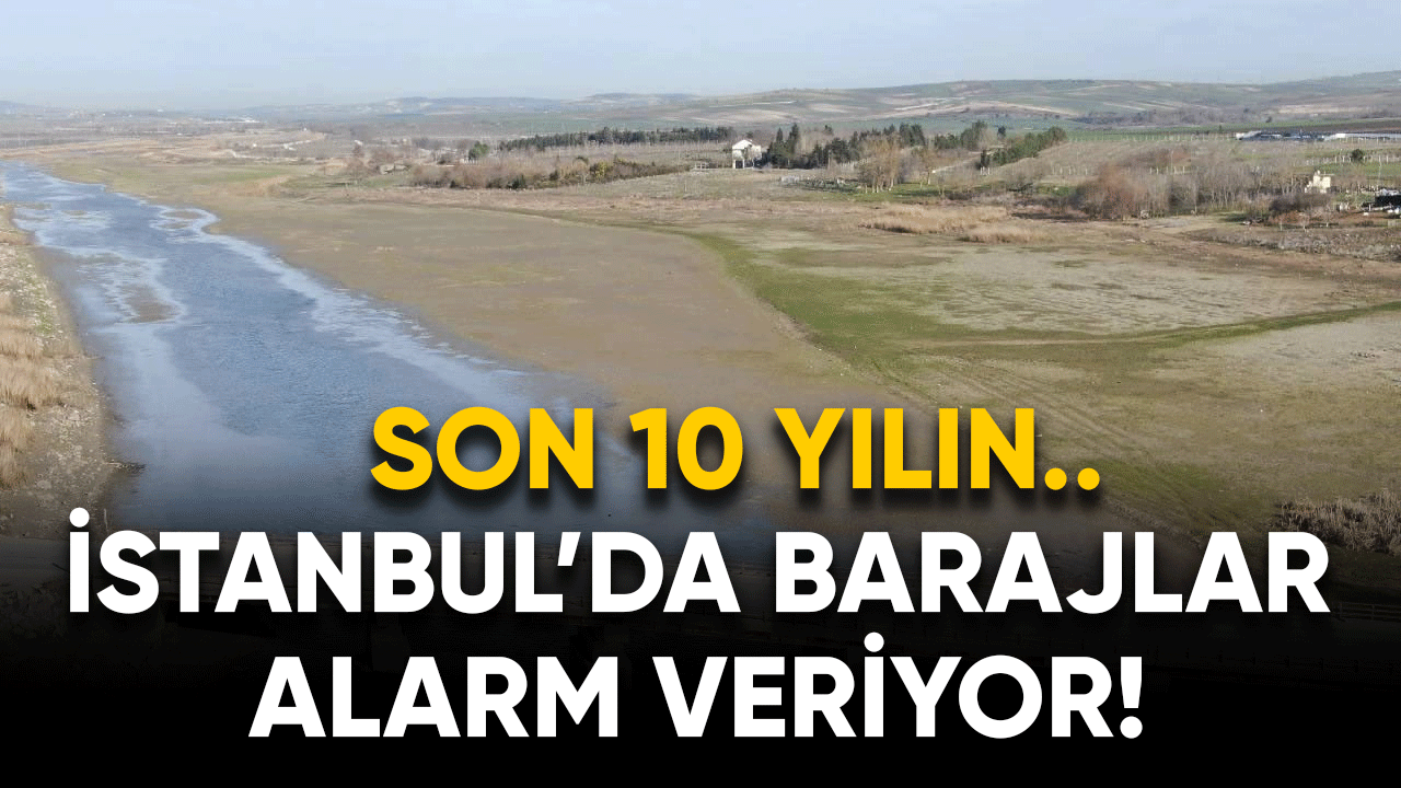 İstanbul'da barajlar alarm veriyor! Son 10 yılın...