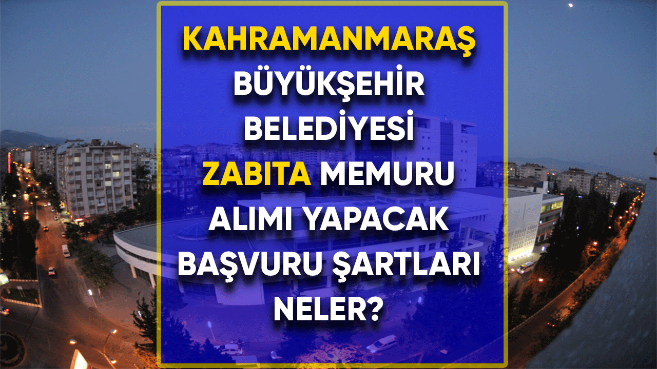 Kahramanmaraş Büyükşehir Belediyesi zabıta memuru alımı yapacak