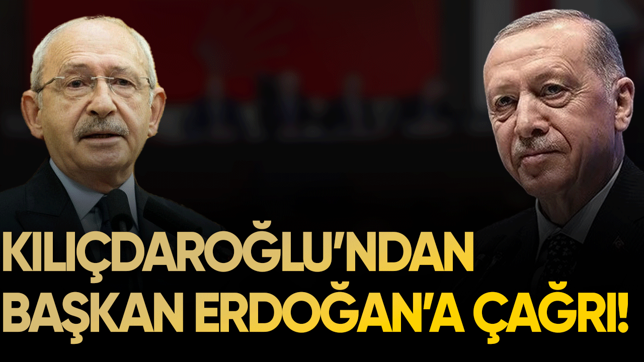 Kılıçdaroğlu'ndan Başkan Erdoğan'a çağrı!