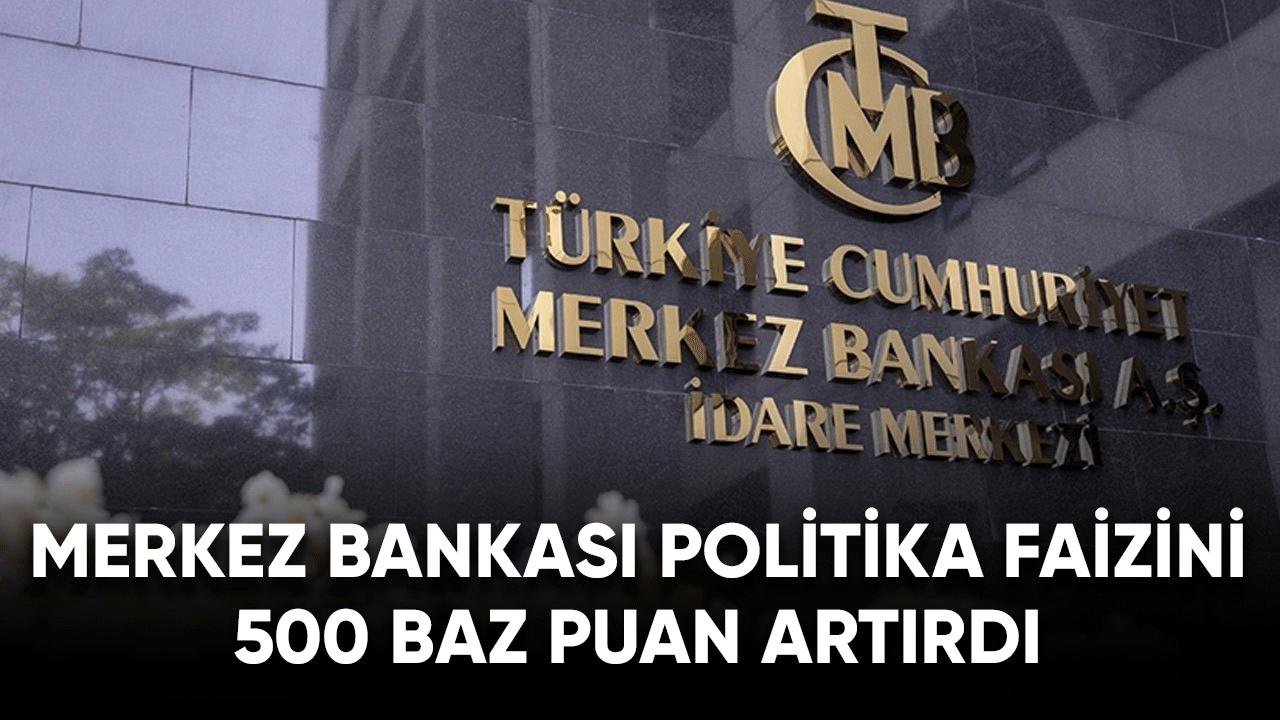 Merkez Bankası politika faizini 500 baz puan artırdı!
