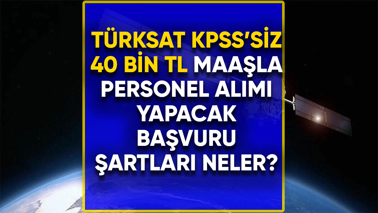 Türksat KPSS'siz 40 bin TL maaşla personel alacak