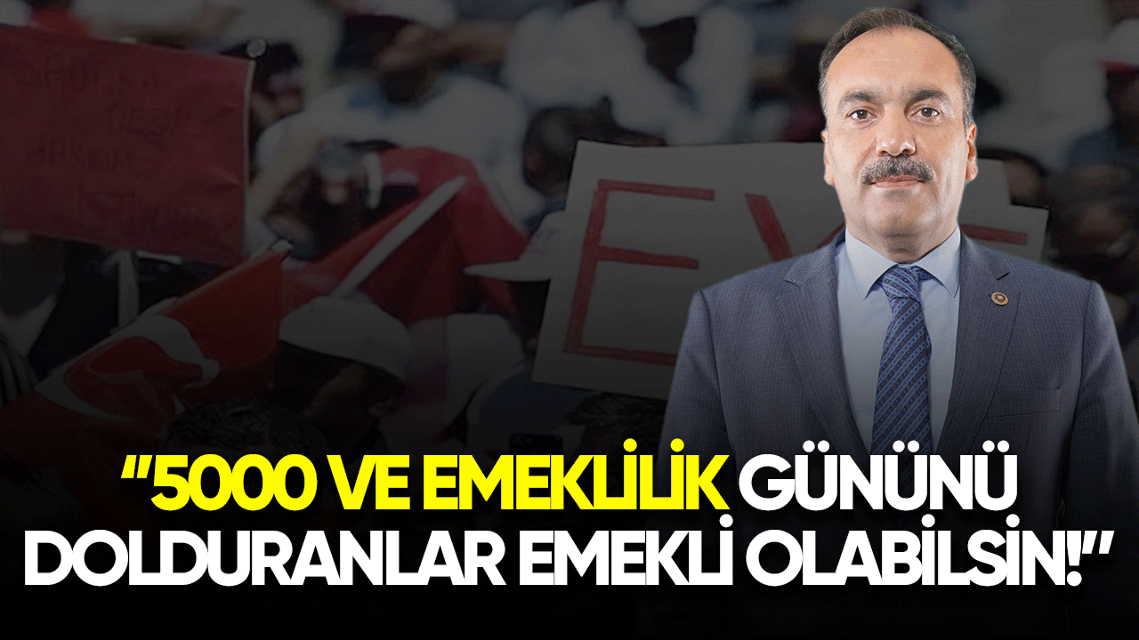 Mustafa Bilici: 5000 emeklilik gününü dolduranlar emekli olabilsin!
