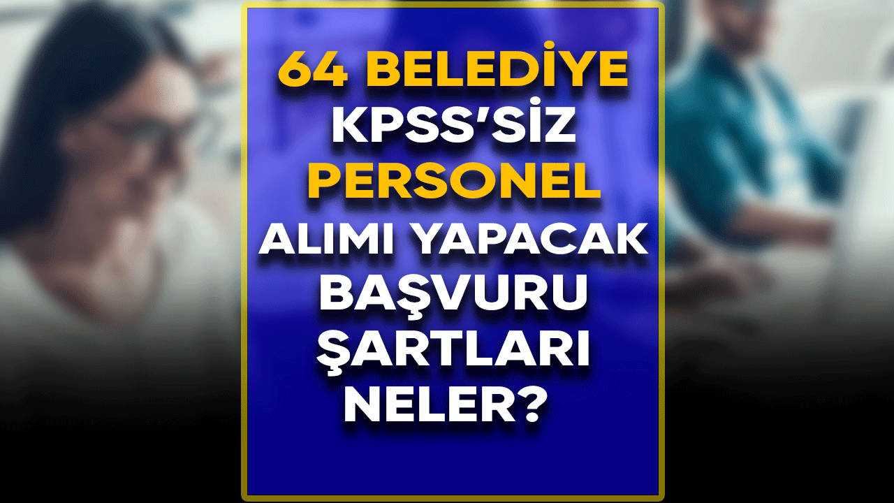 64 Belediye KPSS'siz personel alımı yapacak
