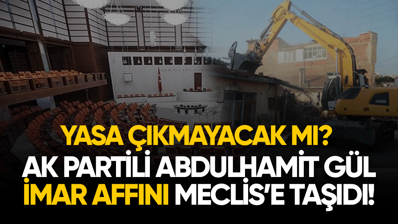 AK Partili Abdulhamit Gül imar affını Meclis'e taşıdı! Yasa çıkmayacak mı?