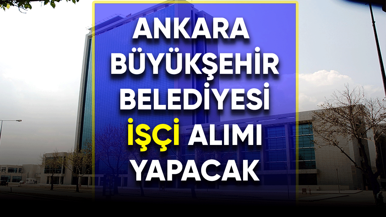 Ankara Büyükşehir Belediyesi işçi alımı yapacak