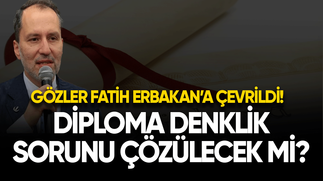 Diploma denklik sorunu çözülecek mi? Gözler Fatih Erbakan'da!