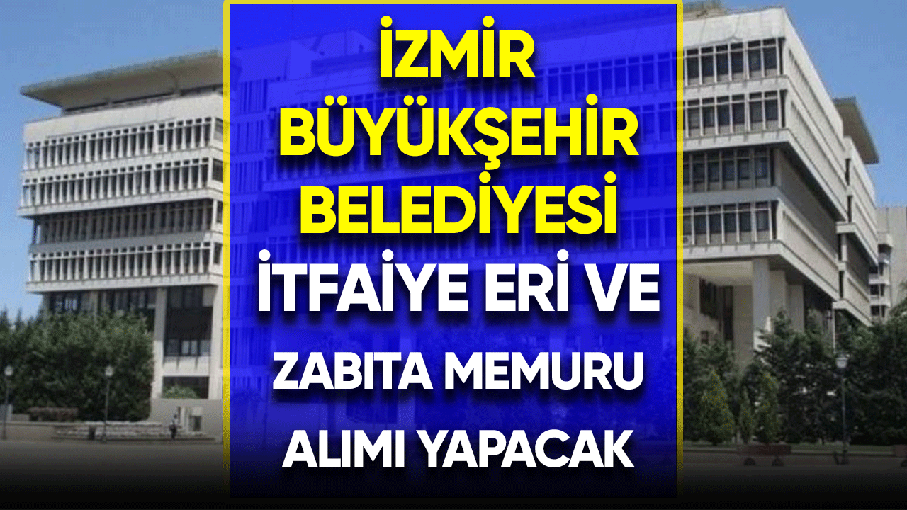 İzmir Büyükşehir Belediyesi itfaiye eri ve zabıta memuru alımı yapacak