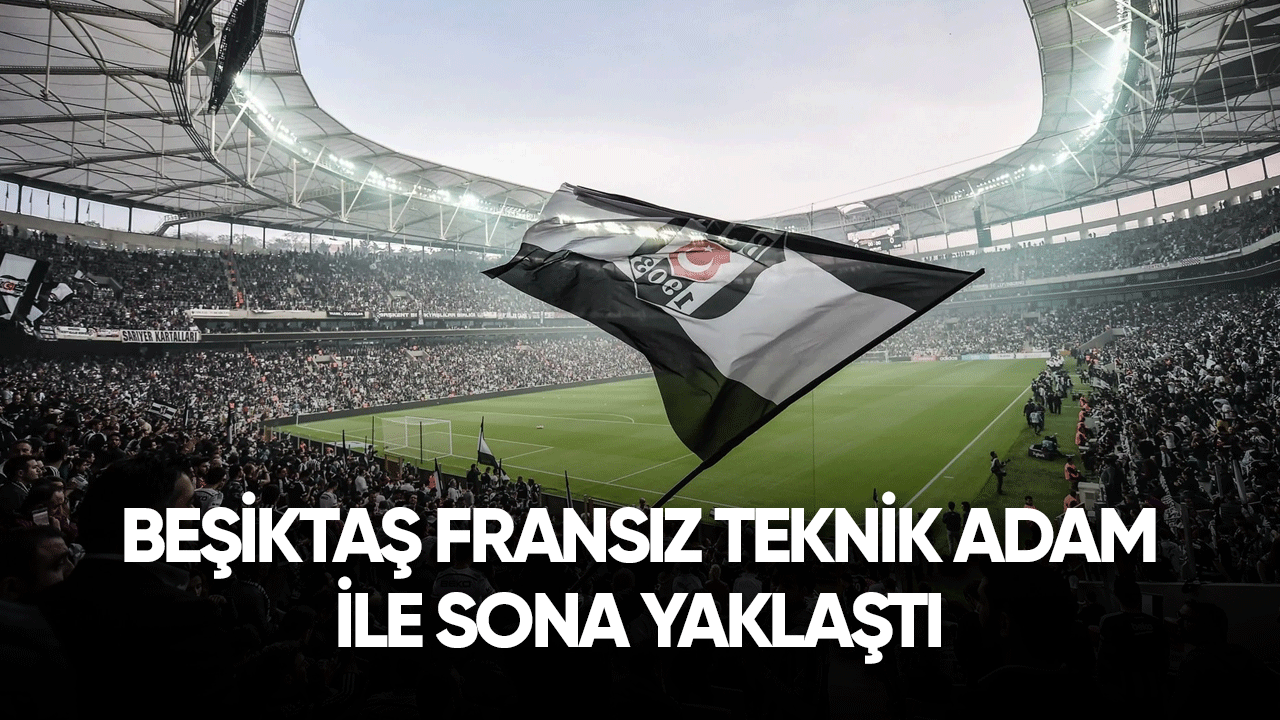Beşiktaş Fransız teknik adam ile sona yaklaştı