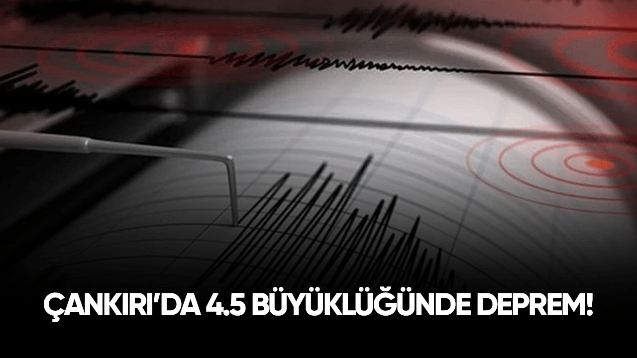 Çankırı'da 4.5 büyüklüğünde deprem!