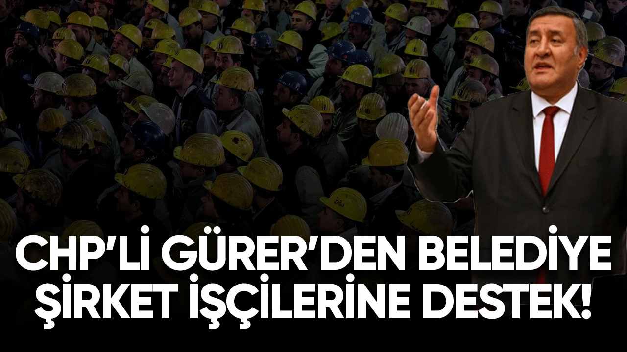 CHP'li Gürer'den belediye şirket işçilerine destek!