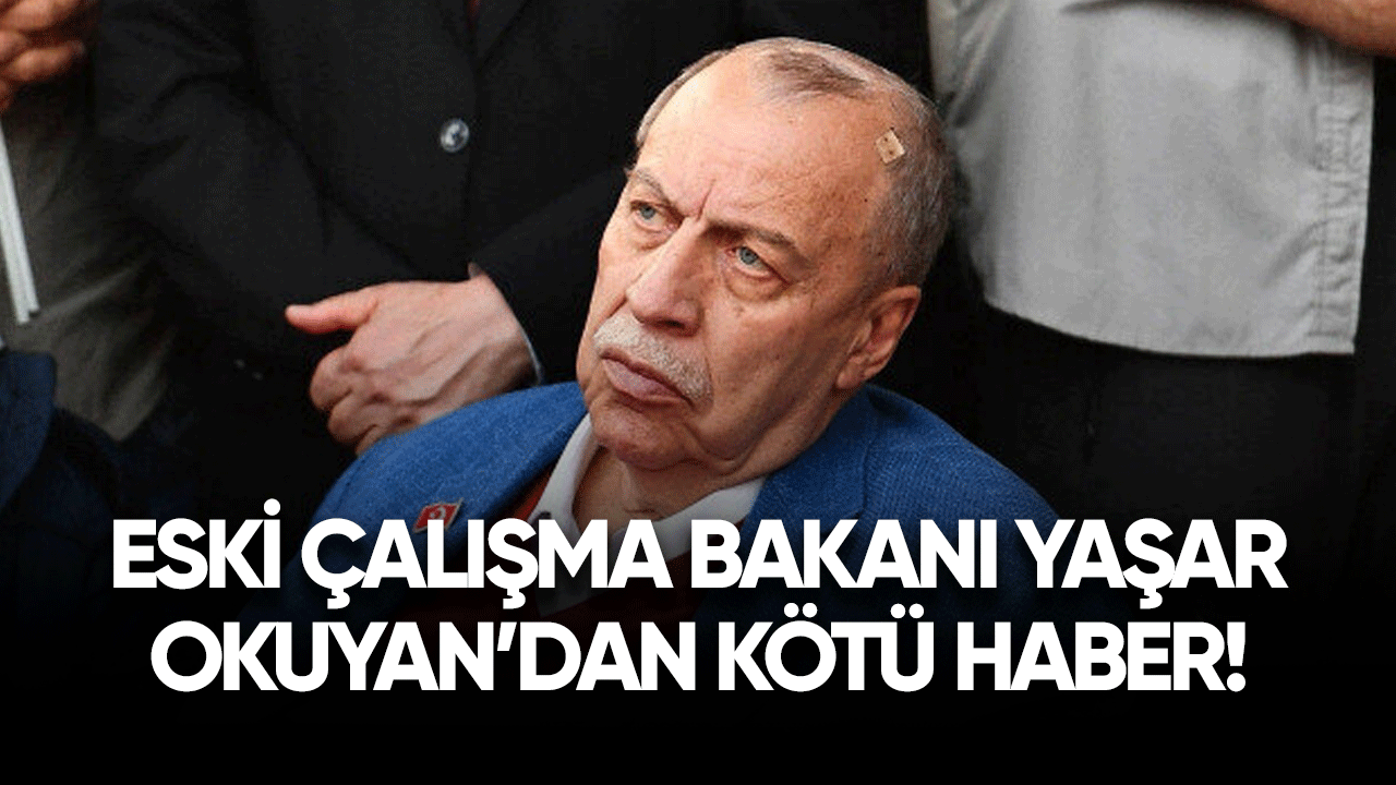 Eski Çalışma Bakanı Yaşar Okuyan'dan kötü haber!