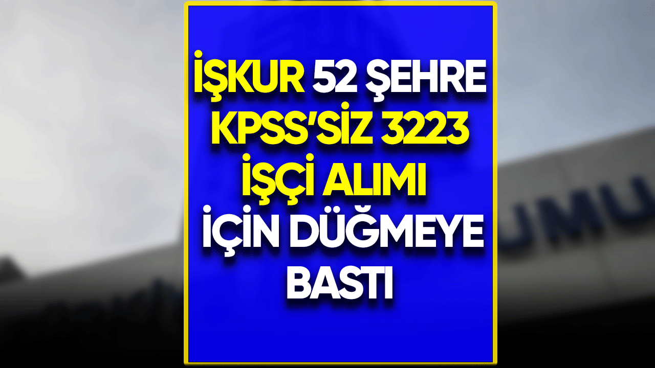 İŞKUR 52 şehre KPSS'siz 3223 işçi alımı için düğmeye bastı