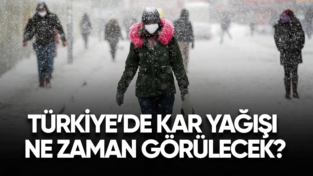 Kar yağışı Türkiye'de ne zaman görülecek?