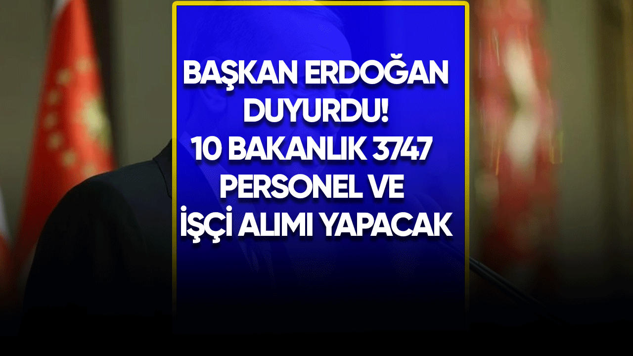 Başkan Erdoğan duyurdu! 10 bakanlık 3747 personel ve işçi alımı yapacak