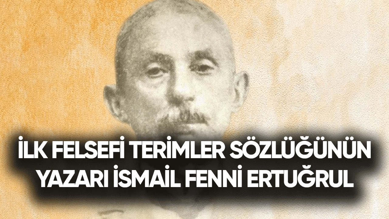 İlk felsefi terimler sözlüğünün yazarı İsmail Fenni Ertuğrul