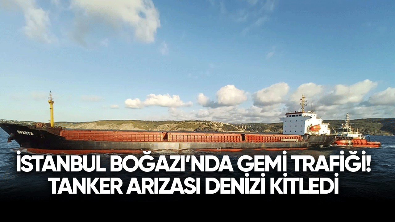 İstanbul Boğazı'nda gemi trafiği! Tanker arızası denizi kitledi