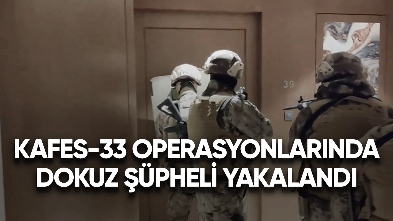 Kafes-33 operasyonlarında dokuz şüpheli yakalandı
