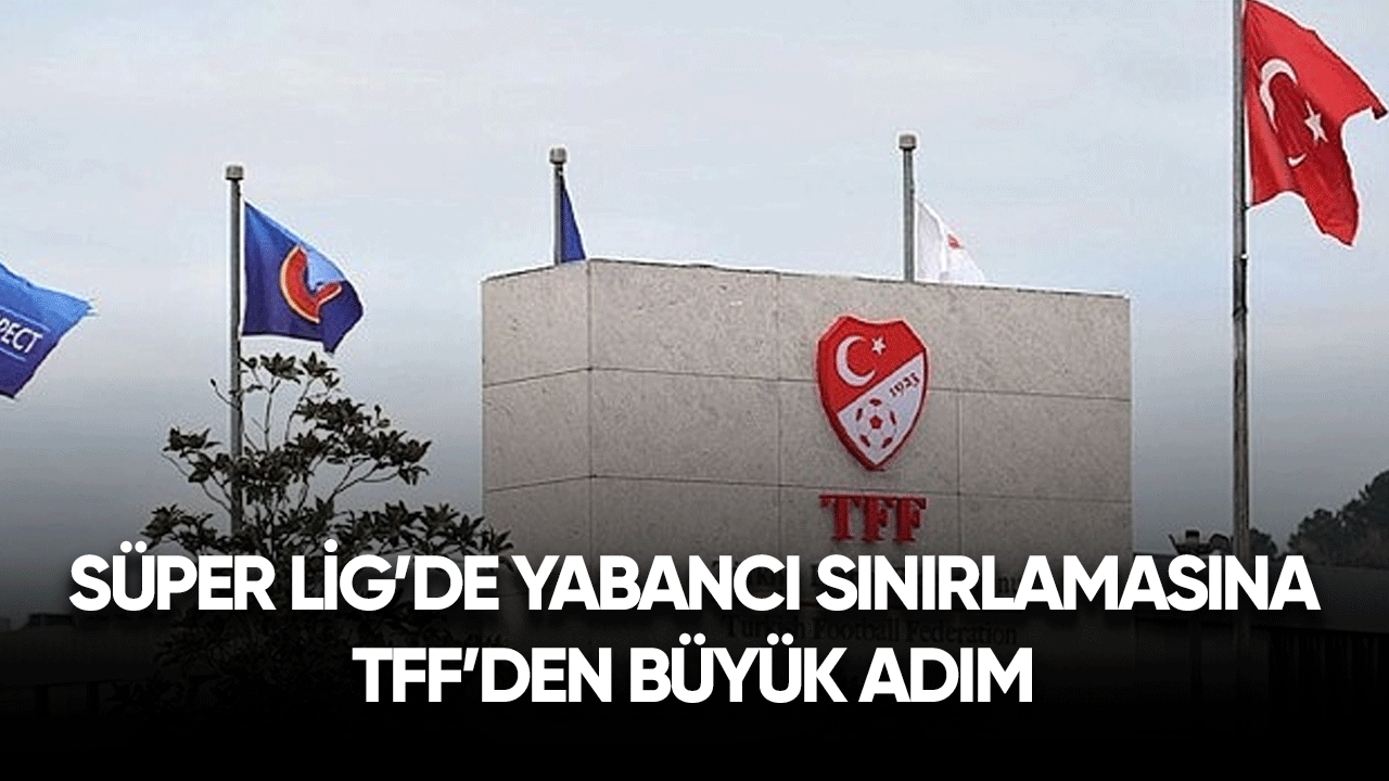 Süper Lig'de yabancı sınırlamasına TFF'den büyük adım
