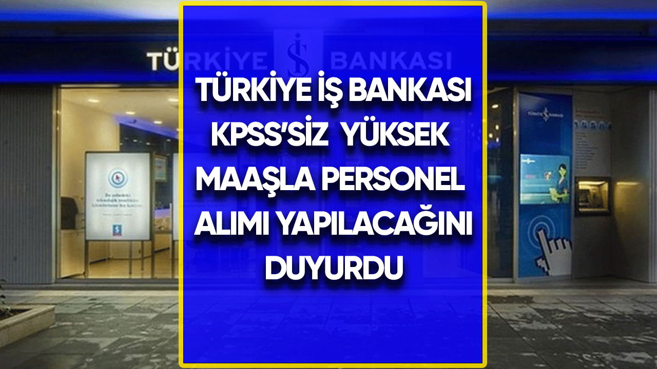 Türkiye İş Bankası KPSS'siz yüksek maaşla memur alacak